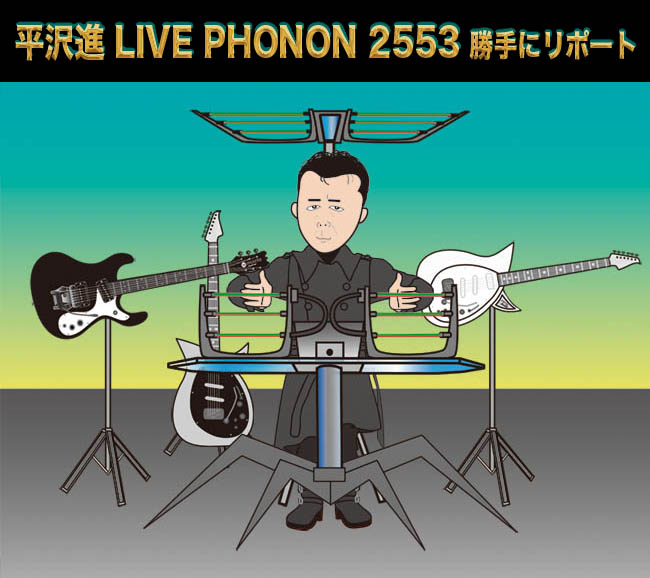 平沢進 Live Phonon 2553 勝手にリポート 初日